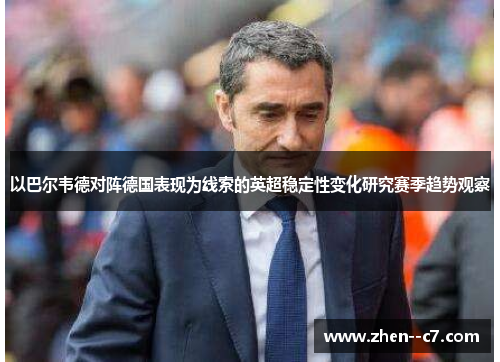 以巴尔韦德对阵德国表现为线索的英超稳定性变化研究赛季趋势观察