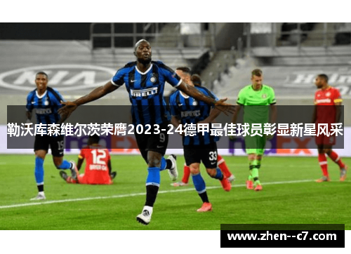 勒沃库森维尔茨荣膺2023-24德甲最佳球员彰显新星风采 勒沃库森维尔茨荣膺2023-24德甲最佳球员彰显新星风采