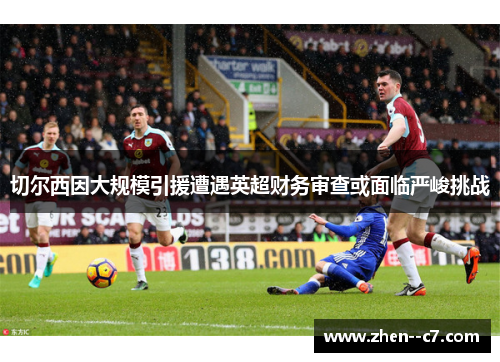 切尔西因大规模引援遭遇英超财务审查或面临严峻挑战