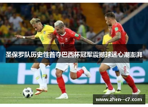 圣保罗队历史性首夺巴西杯冠军震撼球迷心潮澎湃