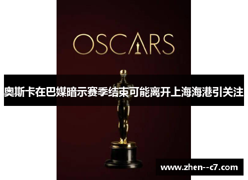 奥斯卡在巴媒暗示赛季结束可能离开上海海港引关注