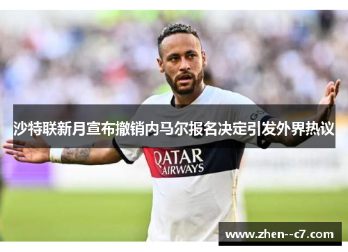 沙特联新月宣布撤销内马尔报名决定引发外界热议 沙特联新月宣布撤销内马尔报名决定引发外界热议