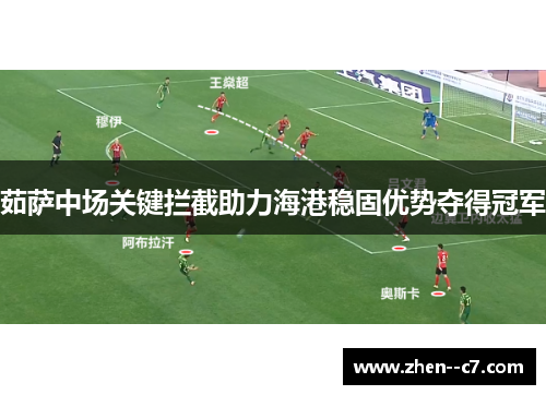 茹萨中场关键拦截助力海港稳固优势夺得冠军 茹萨中场关键拦截助力海港稳固优势夺得冠军
