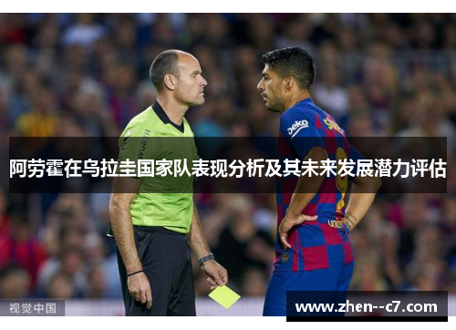 阿劳霍在乌拉圭国家队表现分析及其未来发展潜力评估