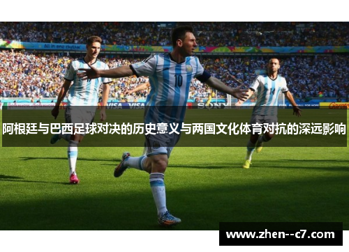阿根廷与巴西足球对决的历史意义与两国文化体育对抗的深远影响