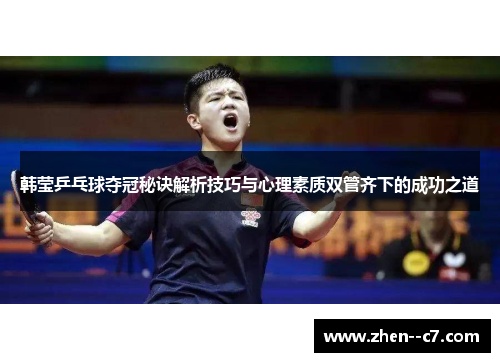 韩莹乒乓球夺冠秘诀解析技巧与心理素质双管齐下的成功之道