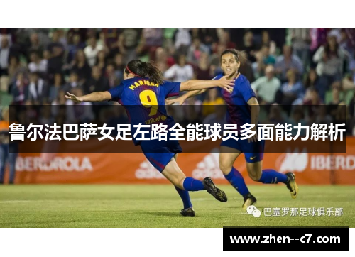 鲁尔法巴萨女足左路全能球员多面能力解析