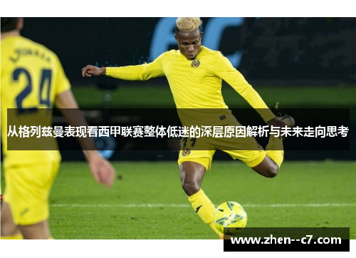 从格列兹曼表现看西甲联赛整体低迷的深层原因解析与未来走向思考