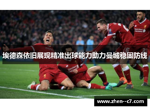 埃德森依旧展现精准出球能力助力曼城稳固防线