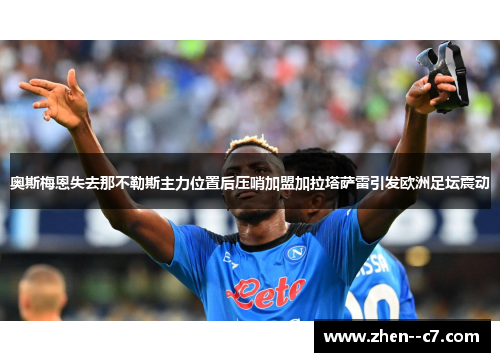 奥斯梅恩失去那不勒斯主力位置后压哨加盟加拉塔萨雷引发欧洲足坛震动