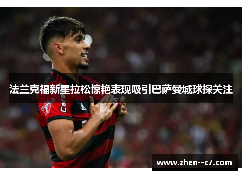法兰克福新星拉松惊艳表现吸引巴萨曼城球探关注