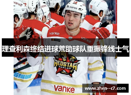 理查利森终结进球荒助球队重振锋线士气 理查利森终结进球荒助球队重振锋线士气