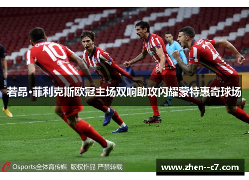 若昂·菲利克斯欧冠主场双响助攻闪耀蒙特惠奇球场 若昂·菲利克斯欧冠主场双响助攻闪耀蒙特惠奇球场