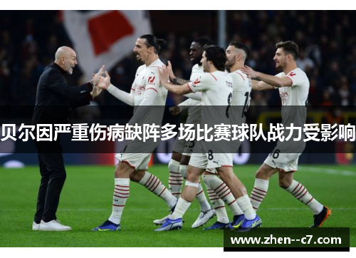 贝尔因严重伤病缺阵多场比赛球队战力受影响 贝尔因严重伤病缺阵多场比赛球队战力受影响