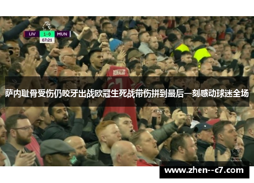 萨内耻骨受伤仍咬牙出战欧冠生死战带伤拼到最后一刻感动球迷全场