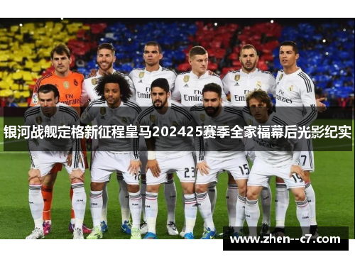 银河战舰定格新征程皇马202425赛季全家福幕后光影纪实