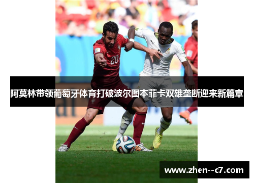 阿莫林带领葡萄牙体育打破波尔图本菲卡双雄垄断迎来新篇章 阿莫林带领葡萄牙体育打破波尔图本菲卡双雄垄断迎来新篇章